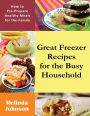 Great Freezer Recipes for the Busy Household: How to Pre-Prepare Healthy Meals for the Family