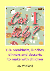 Title: Can I help?: 104 Breakfasts,Lunches,Dinners and Dessrts to Make With Children, Author: Joy Wielland