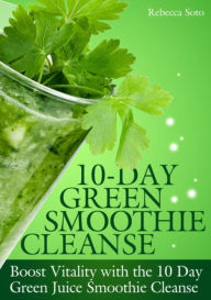 Title: 10-Day Green Smoothie Cleanse: Boost Vitality with the 10 day Green Smoothie Cleanse, Author: Rebecca Soto