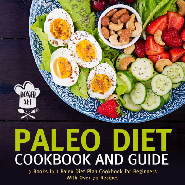 Paleo Diet Cookbook and Guide (Boxed Set): 3 Books In 1 Paleo Diet Plan Cookbook for Beginners With Over 70 Recipes: 3 Books In 1 Paleo Diet Plan Cookbook for Beginners With Over 70 Recipes