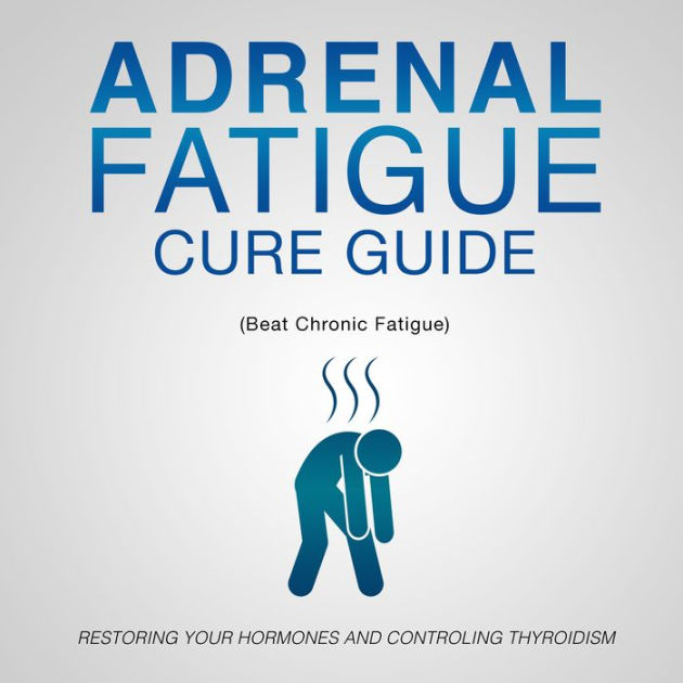 Adrenal Fatigue Cure Guide (Beat Chronic fatigue): Restoring your ...