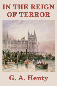 Title: In the Reign of Terror, Author: G. A. Henty