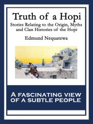 Title: Truth of a Hopi: Stories Relating to the Origin, Myths and Clan Histories of the Hopi, Author: Edmund Nequatewa