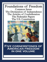 Title: Foundations of Freedom: Common Sense; The Declaration of Independence; The Articles of Confederation; The Federalist Papers; The U.S. Constitution, Author: Thomas Paine