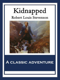 Title: Kidnapped: Being Memoirs of the Adventures of David Balfour In the Year 1751 How He Was Kidnapped & Cast Away; His Sufferings in a Desert Isle; His Journey in the Wild Highlands; His Acquaintance with Alan Breck Stewart & Other Notorious Highland Jacobite, Author: Robert Louis Stevenson