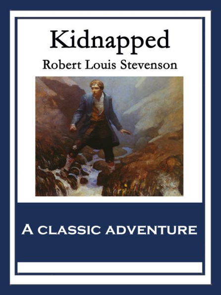 Kidnapped: Being Memoirs of the Adventures of David Balfour In the Year 1751 How He Was Kidnapped & Cast Away; His Sufferings in a Desert Isle; His Journey in the Wild Highlands; His Acquaintance with Alan Breck Stewart & Other Notorious Highland Jacobite