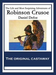 Title: The Life and Most Surprising Adventures of Robinson Crusoe: Also Featuring: The Further Adventures of Robinson Crusoe and The Remarkable History of Alexander Selkirk, Author: Daniel Defoe