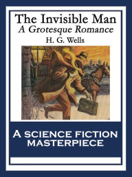 Title: The Invisible Man: A Grotesque Romance, Author: H. G. Wells