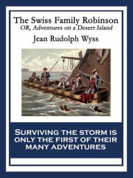 Title: The Swiss Family Robinson: or, Adventures on a Desert Island, Author: Jean Rudolph Wyss