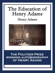 Title: The Education of Henry Adams: With linked Table of Contents, Author: Henry Adams