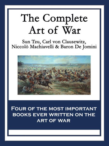 The Complete Art of War: The Art of War by Sun Tzu; On War by Carl von Clausewitz; The Art of War by Niccolò Machiavelli; The Art of War by Baron de Jomini