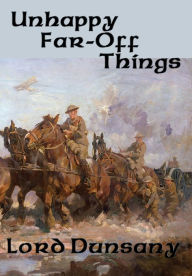 Title: Unhappy Far-Off Things: With linked Table of Contents, Author: Lord Dunsany