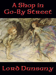 Title: A Shop in Go-By Street, Author: Lord Dunsany