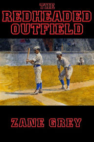 Title: The Redheaded Outfield: With linked Table of Contents, Author: Zane Grey