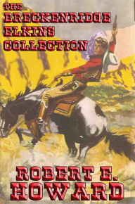 Title: The Breckenridge Elkins Collection: Mountain Man; Guns of the Mountains; The Scalp Hunter; A Gent from Bear Creek; The Road to Bear Creek; The Haunted Mountain; War on Bear Creek; The Feud Buster; Cupid from Bear Creek; The Riot at Cougar Paw; The Apache, Author: Robert E. Howard