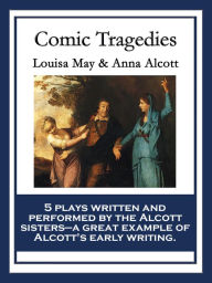 Title: Comic Tragedies: With linked Table of Contents, Author: Louisa May Alcott