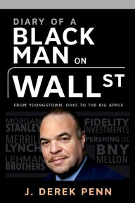 Title: Diary of a Black Man on Wall Street: From Youngstown, Ohio to The Big Apple, Author: J. Derek Penn