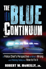 Title: The Blue Continuum: A Police Chief's Perspective on What's Wrong with Policing Today And How to Fix It, Author: Robert McNeilly
