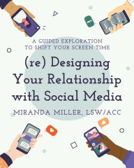 Title: (re) Designing Your Relationship with Social Media, Author: Miranda Miller