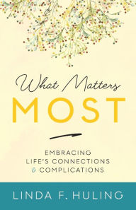 Title: What Matters Most: Embracing Life's Connections & Complications, Author: Linda F Huling