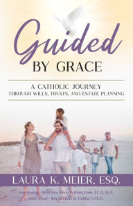Title: Guided by Grace: A Catholic Journey Through Wills, Trusts, and Estate Planning, Author: Laura K Meier Esq