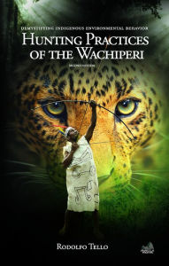 Title: Hunting Practices of the Wachiperi: Demystifying Indigenous Environmental Behavior, Author: Rodolfo Tello