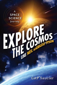 Title: Explore the Cosmos Like Neil deGrasse Tyson: A Space Science Journey, Author: Cap Saucier