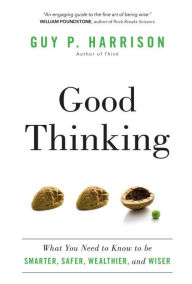 Title: Good Thinking: What You Need to Know to be Smarter, Safer, Wealthier, and Wiser, Author: Guy P. Harrison