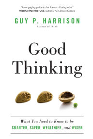 Title: Good Thinking: What You Need to Know to be Smarter, Safer, Wealthier, and Wiser, Author: Guy P. Harrison