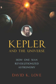 Kepler and the Universe: How One Man Revolutionized Astronomy