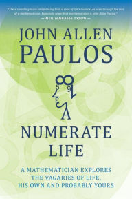 Title: A Numerate Life: A Mathematician Explores the Vagaries of Life, His Own and Probably Yours, Author: John Allen Paulos