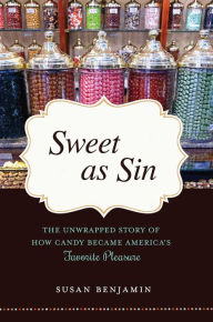 Title: Sweet as Sin: The Unwrapped Story of How Candy Became America's Favorite Pleasure, Author: Susan Benjamin