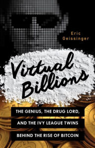 Title: Virtual Billions: The Genius, the Drug Lord, and the Ivy League Twins behind the Rise of Bitcoin, Author: Eric Geissinger