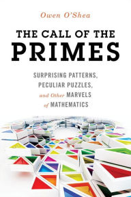 Title: The Call of the Primes: Surprising Patterns, Peculiar Puzzles, and Other Marvels of Mathematics, Author: Owen O'Shea