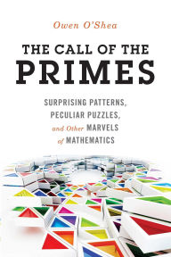 Title: Call of the Primes: Surprising Patterns, Peculiar Puzzles, and Other Marvels of Mathematics, Author: Owen O'Shea