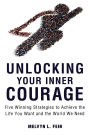 Unlocking Your Inner Courage: Five Winning Strategies to Achieve the Life You Want and the World We Need