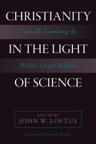 Title: Christianity in the Light of Science: Critically Examining the World's Largest Religion, Author: John W. Loftus