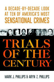 Title: Trials of the Century: A Decade-by-Decade Look at Ten of America's Most Sensational Crimes, Author: Mark J. Phillips