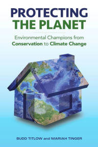 Title: Protecting the Planet: Environmental Champions from Conservation to Climate Change, Author: Budd Titlow