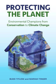 Title: Protecting the Planet: Environmental Champions from Conservation to Climate Change, Author: Budd Titlow