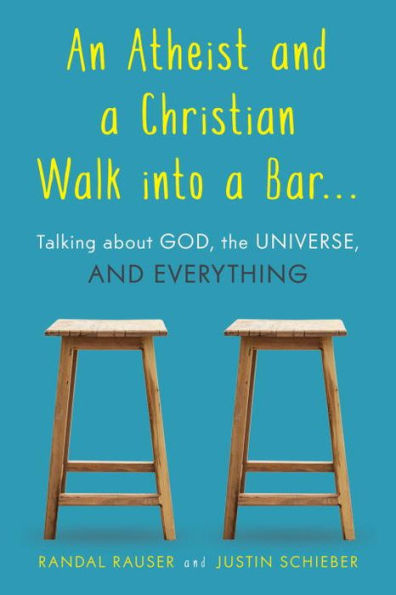 An Atheist and a Christian Walk into Bar: Talking about God, the Universe, Everything