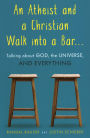Atheist and a Christian Walk into a Bar: Talking about God, the Universe, and Everything