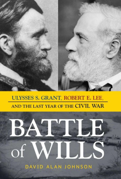 Battle of Wills: Ulysses S. Grant, Robert E. Lee, and the Last Year of the Civil War