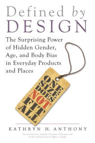 Title: Defined by Design: The Surprising Power of Hidden Gender, Age, and Body Bias in Everyday Products and Places, Author: Kathryn Anthony