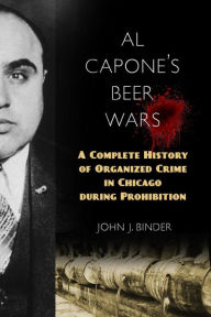 Title: Al Capone's Beer Wars: A Complete History of Organized Crime in Chicago during Prohibition, Author: John J. Binder