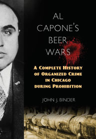 Title: Al Capone's Beer Wars: A Complete History of Organized Crime in Chicago during Prohibition, Author: John J. Binder
