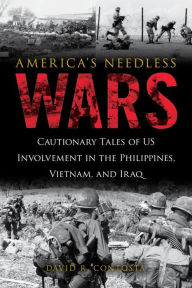 Title: America's Needless Wars: Cautionary Tales of US Involvement in the Philippines, Vietnam, and Iraq, Author: David R. Contosta