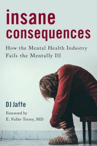 Title: Insane Consequences: How the Mental Health Industry Fails the Mentally Ill, Author: DJ Jaffe