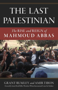 Title: The Last Palestinian: The Rise and Reign of Mahmoud Abbas, Author: Grant Rumley