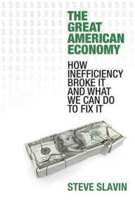 Title: The Great American Economy: How Inefficiency Broke It and What We Can Do to Fix It, Author: Steve Slavin